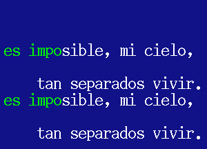 es imposible, mi Cielo,

tan separados Vivir.
es 1mp031ble, m1 Clelo,

tan separados Vivir.