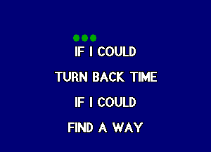 IF I COULD

TURN BACK TIME
IF I COULD
FIND A WAY