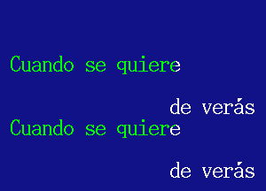 Cuando se quiere

de ver s
Cuando se qu1ere

de ver s