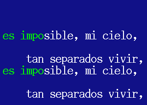 es imposible, mi Cielo,

tan separados Vivir,
es 1mp031ble, m1 Clelo,

tan separados Vivir,