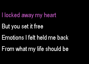 I looked away my heart
But you set it free

Emotions I felt held me back

From what my life should be
