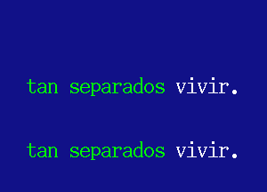 tan separados vivir.

tan separados vivir.