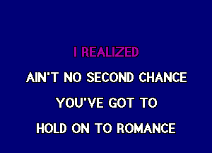 AIN'T N0 SECOND CHANCE
YOU'VE GOT TO
HOLD ON TO ROMANCE