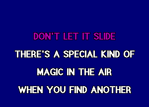 THERE'S A SPECIAL KIND OF
MAGIC IN THE AIR
WHEN YOU FIND ANOTHER