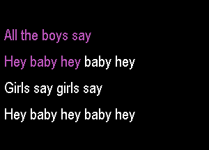 All the boys say
Hey baby hey baby hey

Girls say girls say

Hey baby hey baby hey