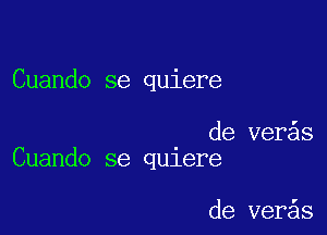 Cuando se quiere

de ver s
Cuando se qu1ere

de ver s