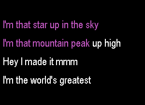 I'm that star up in the sky

I'm that mountain peak up high
Hey I made it mmm

I'm the world's greatest