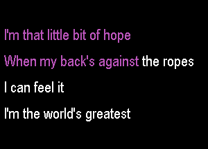 I'm that little bit of hope

When my back's against the ropes

I can feel it

I'm the world's greatest