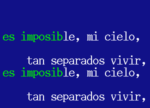 es imposible, mi Cielo,

tan separados Vivir,
es 1mp031ble, m1 Clelo,

tan separados Vivir,