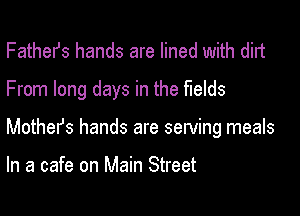 FatheIJs hands are lined with dirt
From long days in the fields

Mothers hands are serving meals

In a cafe on Main Street