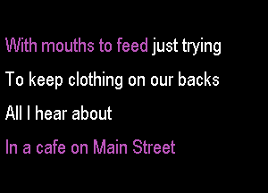 With mouths to feed just trying

To keep clothing on our backs
All I hear about

In a cafe on Main Street