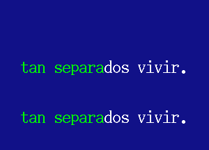 tan separados vivir.

tan separados vivir.