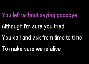 You left without saying goodbye

Although I'm sure you tried

You call and ask from time to time

To make sure we're alive