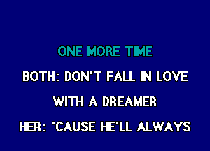 BOTHI DON'T FALL IN LOVE
WITH A DREAMER
HERI 'CAUSE HE'LL ALWAYS