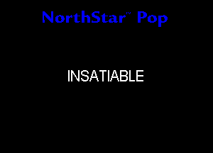 NorthStar'V Pop

INSATIABLE