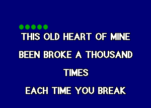 THIS OLD HEART OF MINE

BEEN BROKE A THOUSAND
TIMES
EACH TIME YOU BREAK