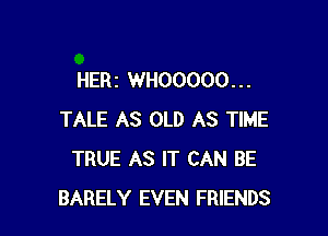 HERZ WHOOOOO. . .

TALE AS OLD AS TIME
TRUE AS IT CAN BE
BARELY EVEN FRIENDS