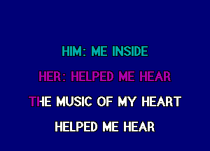 IIMI ME INSIDE
HERZ HELPED ME HEAR
THE MUSIC OF MY HEART
HELPED ME HEAR