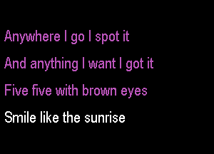 Anywhere I go I spot it
And anything I want I got it

Five five with brown eyes

Smile like the sunrise