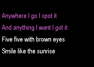 Anywhere I go I spot it
And anything I want I got it

Five five with brown eyes

Smile like the sunrise