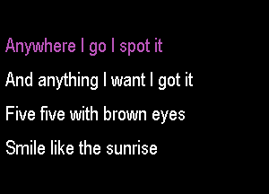 Anywhere I go I spot it
And anything I want I got it

Five five with brown eyes

Smile like the sunrise