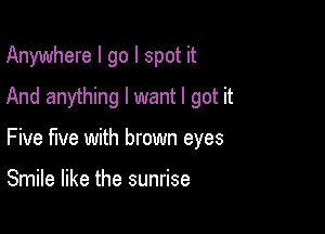 Anywhere I go I spot it
And anything I want I got it

Five five with brown eyes

Smile like the sunrise