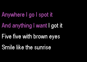 Anywhere I go I spot it
And anything I want I got it

Five five with brown eyes

Smile like the sunrise