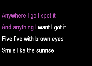 Anywhere I go I spot it
And anything I want I got it

Five five with brown eyes

Smile like the sunrise