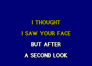 I THOUGHT

I SAW YOUR FACE
BUT AFTER
A SECOND LOOK