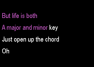 But life is both

A major and minor key

Just open up the chord
Oh