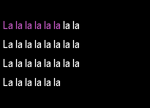 La la la la la la la la
La la la la la la la la

La la la la la la la la

La la la la la la