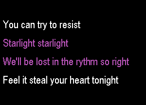 You can try to resist
Starlight starlight

We'll be lost in the rythm so right

Feel it steal your heart tonight