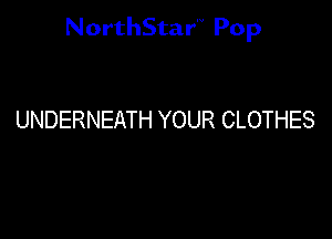 NorthStar'V Pop

UNDERNEATH YOUR CLOTHES