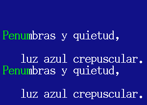 Penumbras y quietud,

luz azul crepuscular.
Penumbras y quietud,

luz azul crepuscular.