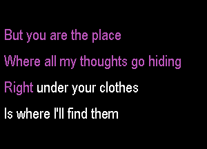 But you are the place

Where all my thoughts go hiding

Right under your clothes

ls where I'll find them