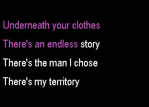 Underneath your clothes
There's an endless story

There's the man I chose

There's my territory