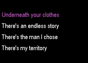 Underneath your clothes
There's an endless story

There's the man I chose

There's my territory