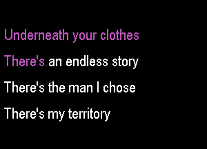 Underneath your clothes
There's an endless story

There's the man I chose

There's my territory