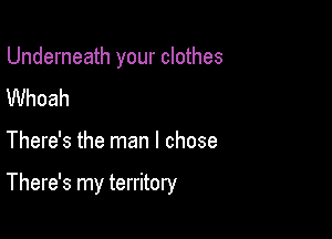 Underneath your clothes
UVhoah

There's the man I chose

There's my territory