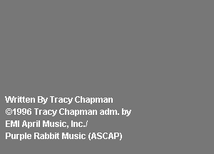 Written By Iraq, Chapman
.1996 Tracy Chapman aum. by
EM! April Music, Inc!

Purple Rabbit Music (ASCAP)