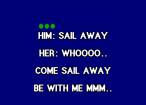 Hle SAIL AWAY

HERZ WH0000..
COME SAIL AWAY
BE WITH ME MMM..