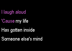 I laugh aloud

'Cause my life

Has gotten inside

Someone else's mind