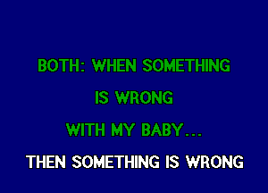 THEN SOMETHING IS WRONG