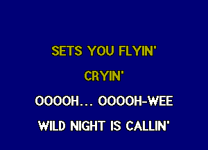 SETS YOU FLYIN'

CRYIN'
OOOOH... OOOOH-WEE
WILD NIGHT IS CALLIN'