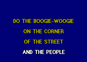 DO THE BOOGIE-WOOGIE

ON THE CORNER
OF THE STREET
AND THE PEOPLE