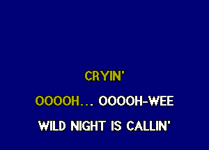 CRYIN'
OOOOH... OOOOH-WEE
WILD NIGHT IS CALLIN'