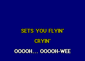 SETS YOU FLYIN'
CRYIN'
OOOOH... OOOOH-WEE