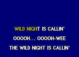 WILD NIGHT IS CALLIN'
OOOOH... OOOOH-WEE
THE WILD NIGHT IS CALLIN'
