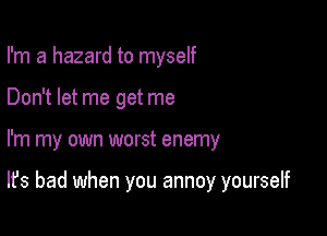 I'm a hazard to myself
Don't let me get me

I'm my own worst enemy

It's bad when you annoy yourself