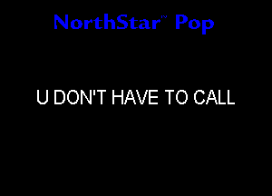 NorthStar'V Pop

U DON'T HAVE TO CALL